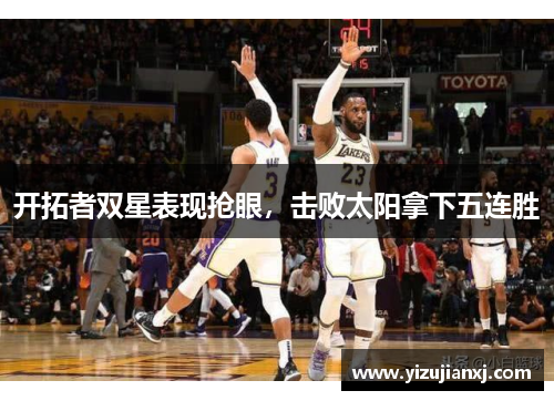 开拓者双星表现抢眼，击败太阳拿下五连胜