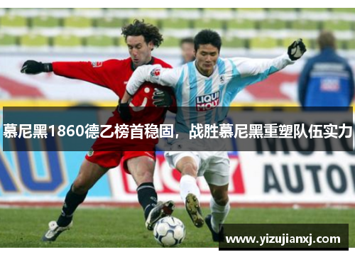 慕尼黑1860德乙榜首稳固，战胜慕尼黑重塑队伍实力