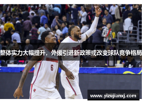 整体实力大幅提升，外援引进新政策或改变球队竞争格局