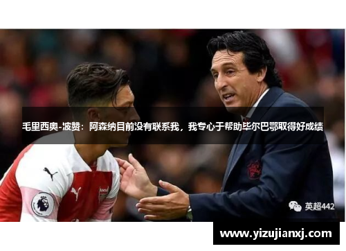 毛里西奥-波赞：阿森纳目前没有联系我，我专心于帮助毕尔巴鄂取得好成绩