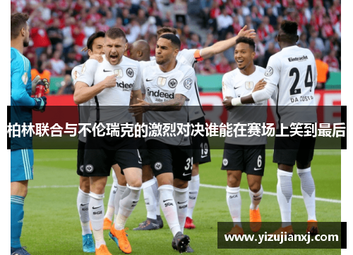 柏林联合与不伦瑞克的激烈对决谁能在赛场上笑到最后