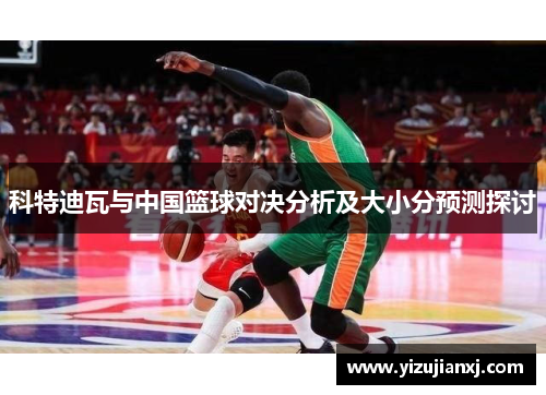 科特迪瓦与中国篮球对决分析及大小分预测探讨