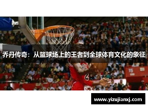 乔丹传奇：从篮球场上的王者到全球体育文化的象征