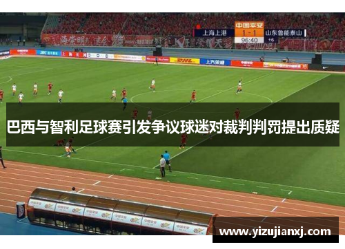 巴西与智利足球赛引发争议球迷对裁判判罚提出质疑
