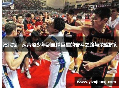 张兆旭：从青涩少年到篮球巨星的奋斗之路与荣耀时刻